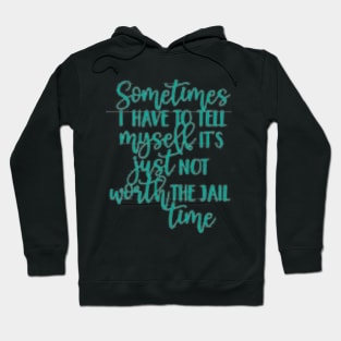 SOMETIMES I have to tell myself it's not worth the JAIL CONTIME Hoodie